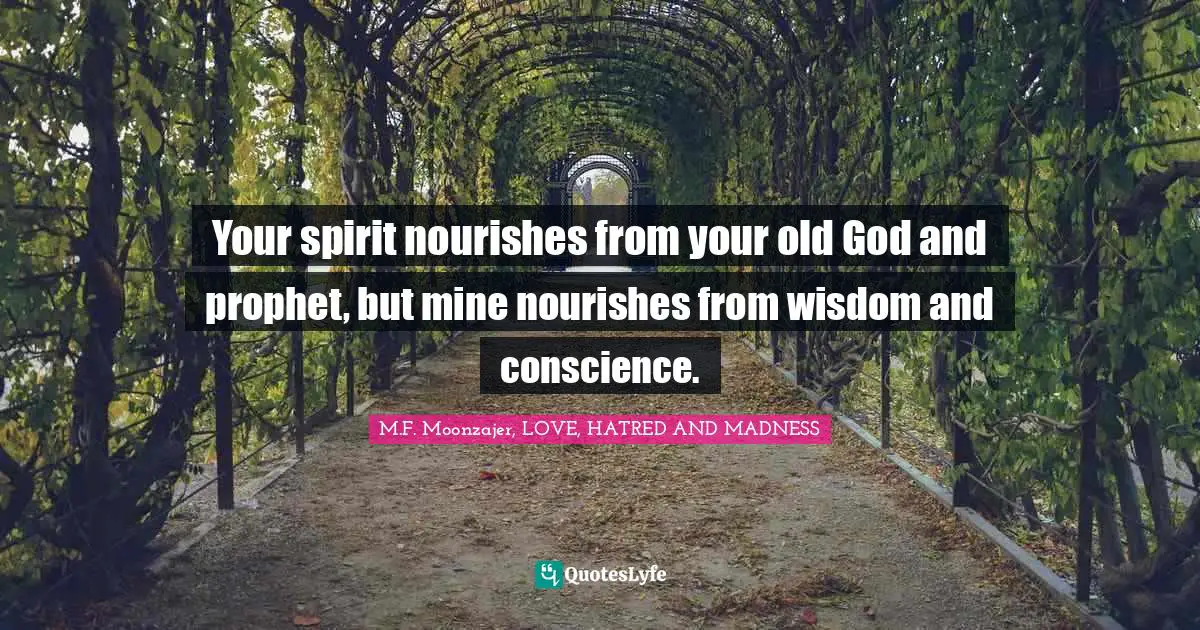 Your spirit nourishes from your old God and prophet, but mine nourishes from wisdom and conscience.