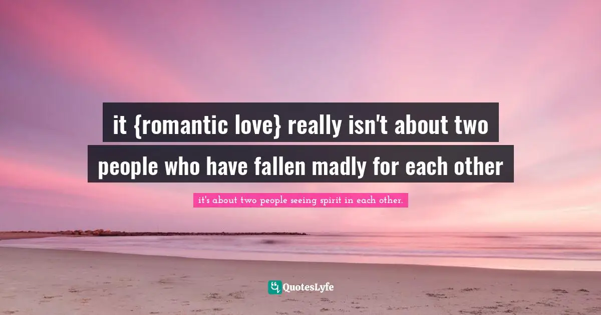 it {romantic love} really isn't about two people who have fallen madly for each other