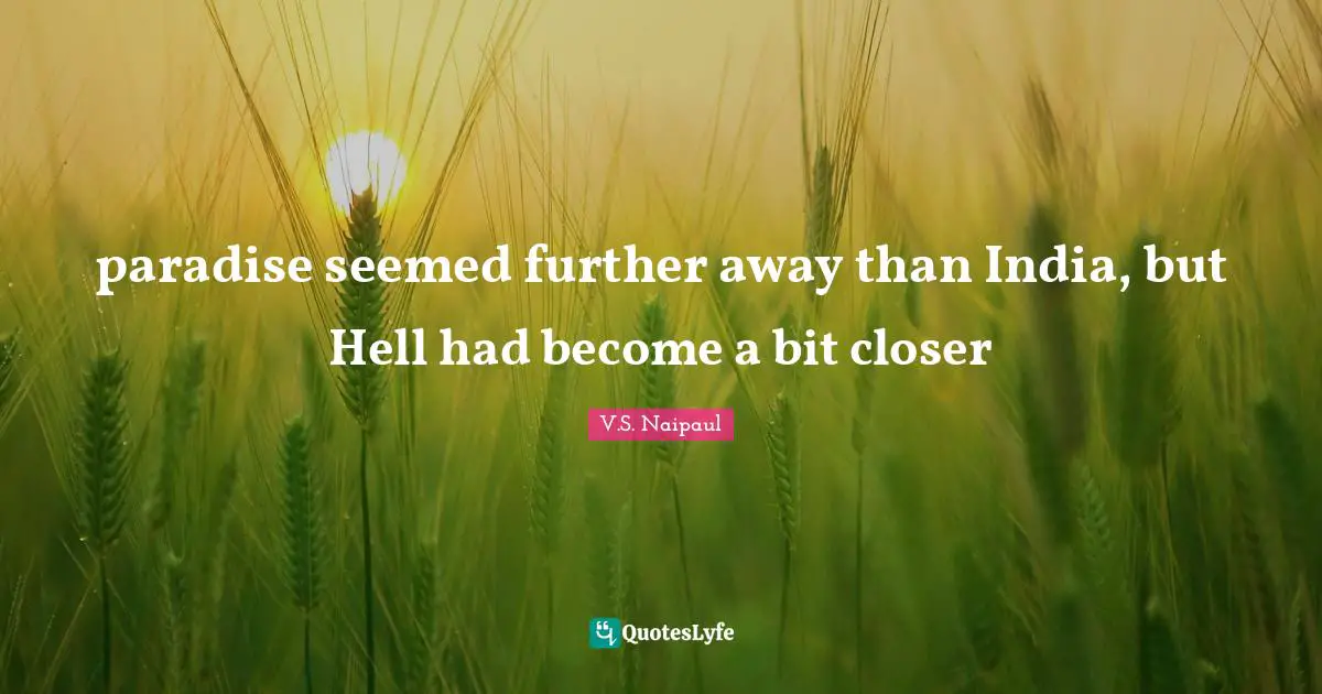 paradise seemed further away than India, but Hell had become a bit closer