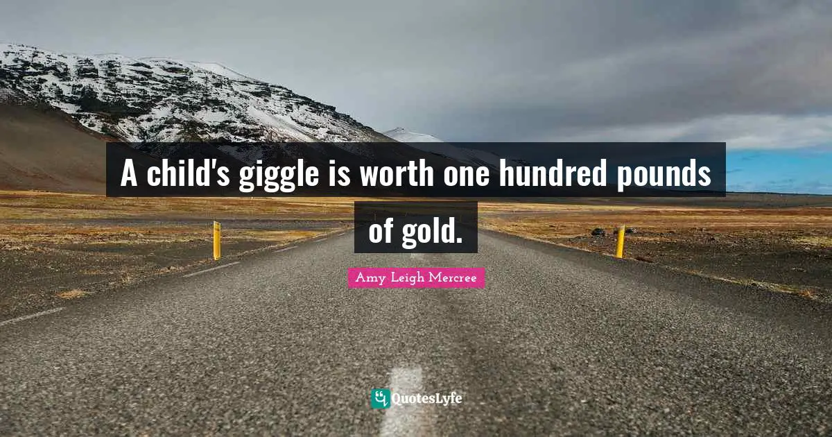 Amy Leigh Mercree Quotes: A child's giggle is worth one hundred pounds of gold.