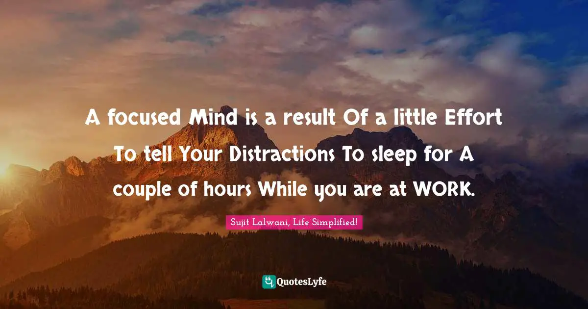 A focused Mind is a result Of a little Effort To tell Your Distractions To sleep for A couple of hours While you are at WORK.