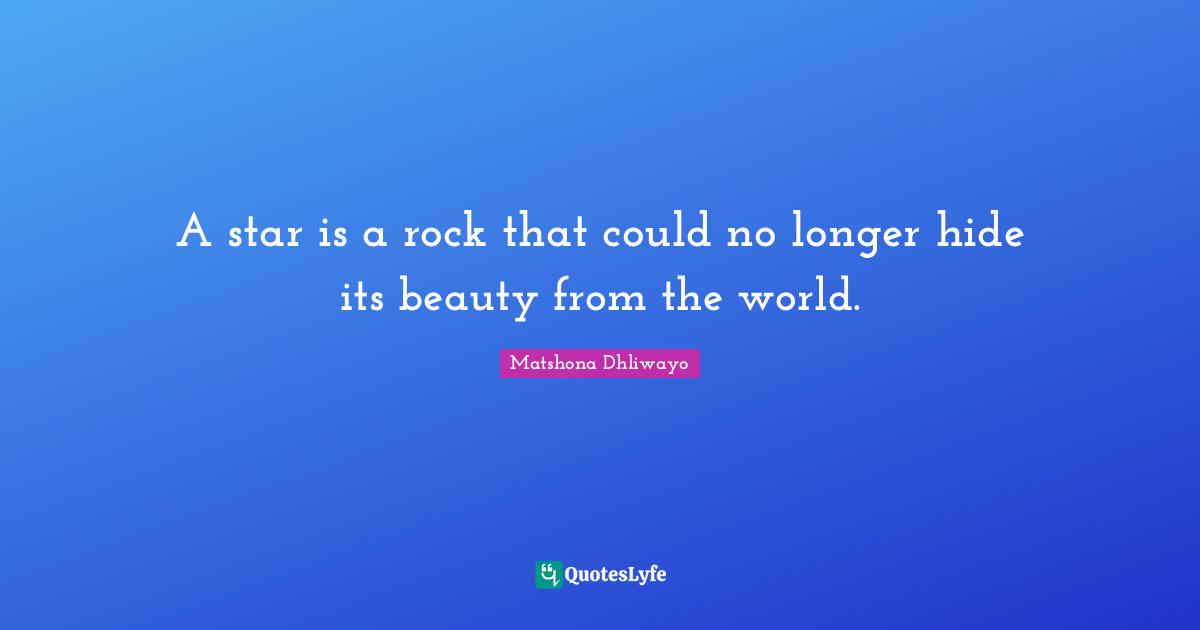 Matshona Dhliwayo Quotes: A star is a rock that could no longer hide its beauty from the world.