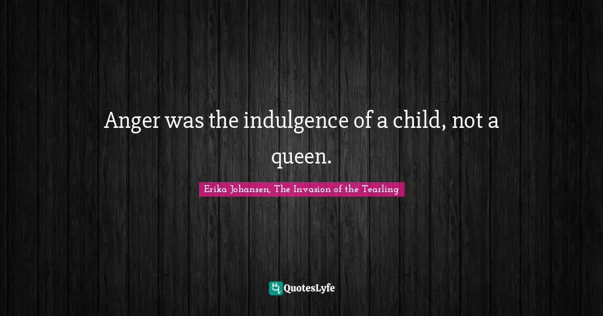 Anger was the indulgence of a child, not a queen.