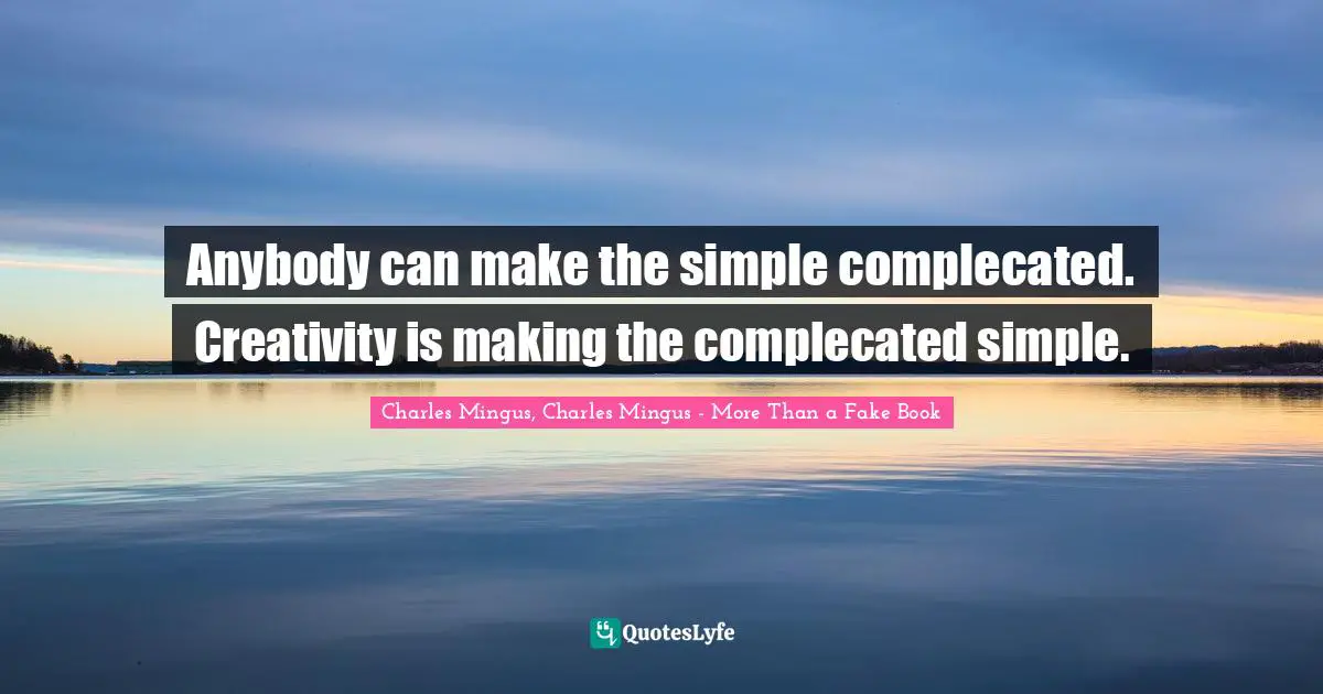 Anybody can make the simple complecated. Creativity is making the complecated simple.