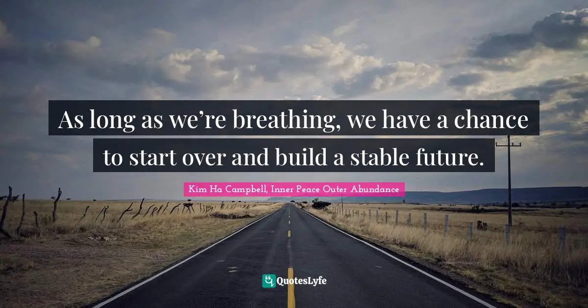 As long as we’re breathing, we have a chance to start over and build a stable future.