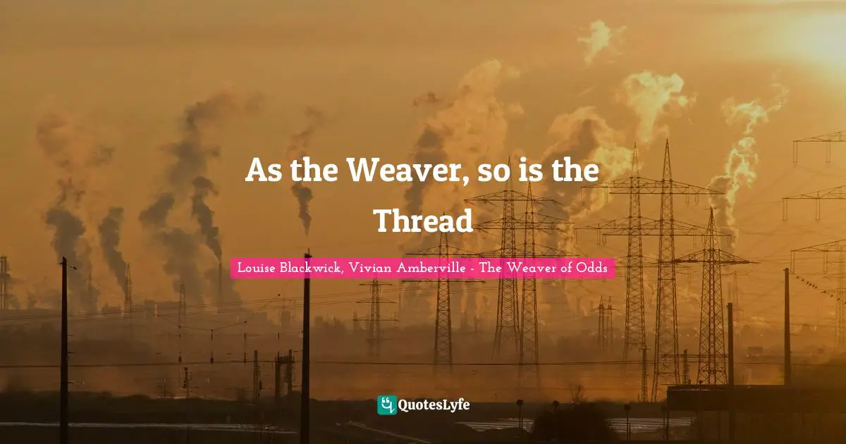 As the Weaver, so is the Thread