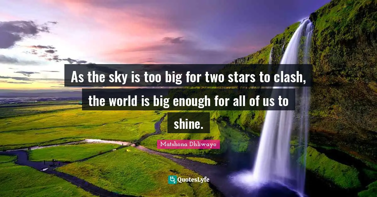 Inspiring On Life Quotes: "As the sky is too big for two stars to clash, the world is big enough for all of us to shine."