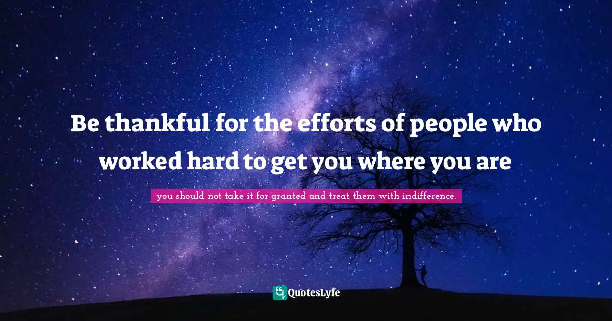 Be thankful for the efforts of people who worked hard to get you where you are