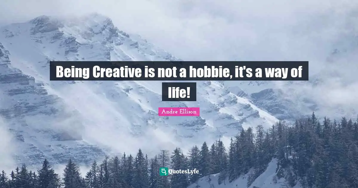 Being Creative is not a hobbie, it's a way of life!