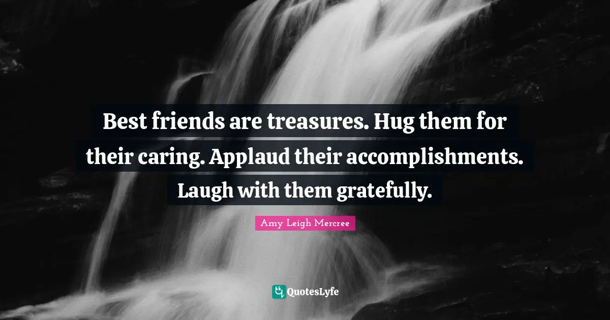 Amy Leigh Mercree Quotes: Best friends are treasures. Hug them for their caring. Applaud their accomplishments. Laugh with them gratefully.