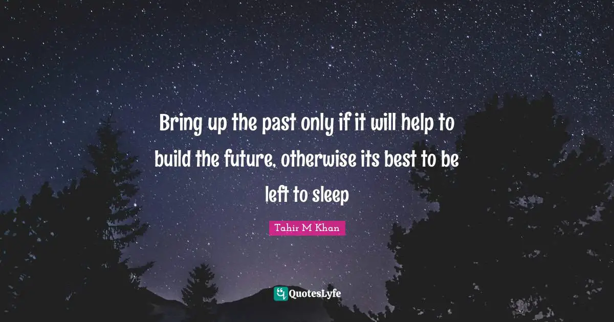 Bring up the past only if it will help to build the future, otherwise its best to be left to sleep