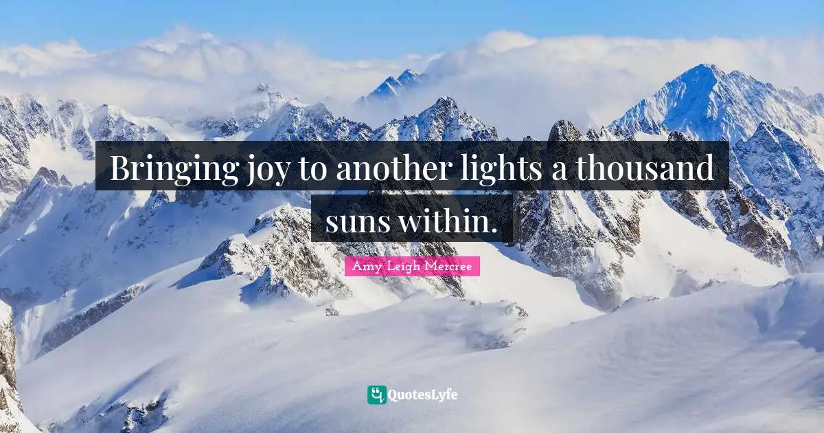 Amy Leigh Mercree Quotes: Bringing joy to another lights a thousand suns within.