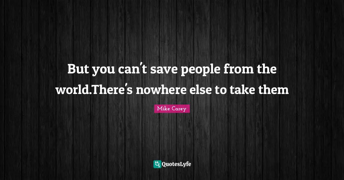But You Can T Save People From The World There S Nowhere Else To Take Quote By Mike Carey Quoteslyfe