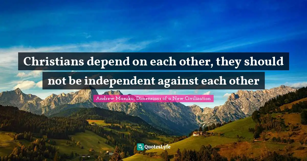 Christians depend on each other, they should not be independent against each other