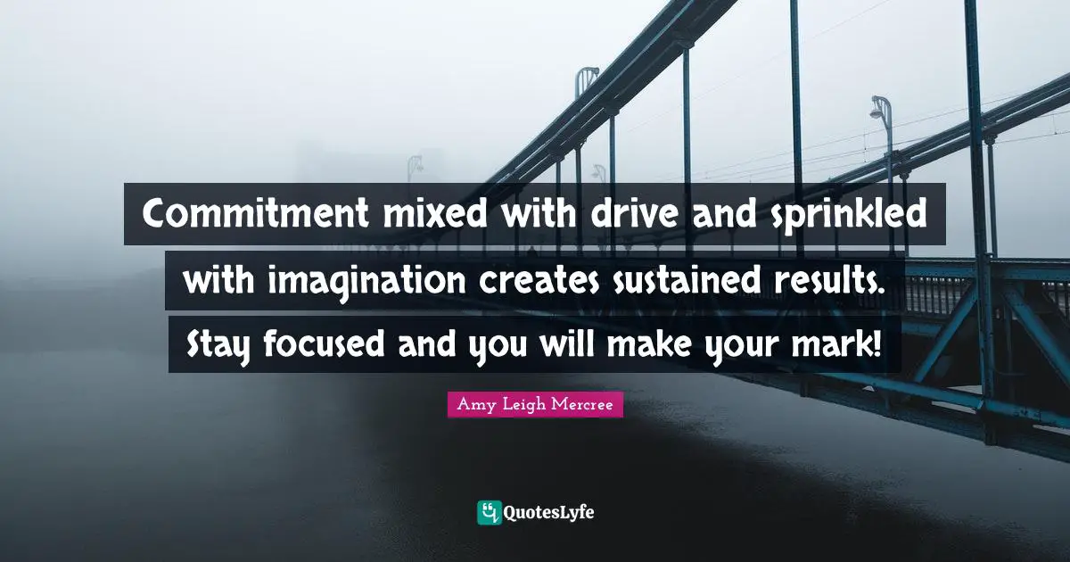 Commitment mixed with drive and sprinkled with imagination creates sustained results. Stay focused and you will make your mark!