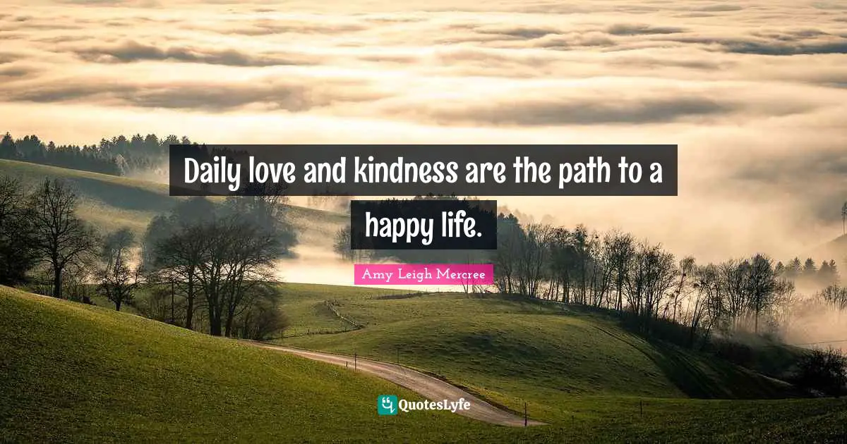 Amy Leigh Mercree Quotes: Daily love and kindness are the path to a happy life.
