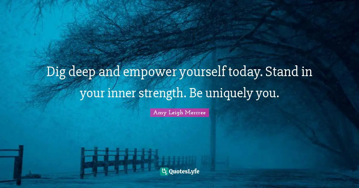 Amy Leigh Mercree Quotes: Dig deep and empower yourself today. Stand in your inner strength. Be uniquely you.