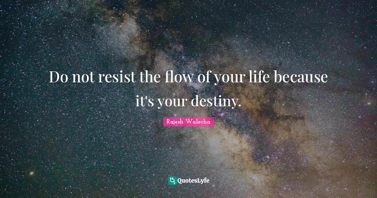 Do not resist the flow of your life because it's your destiny.