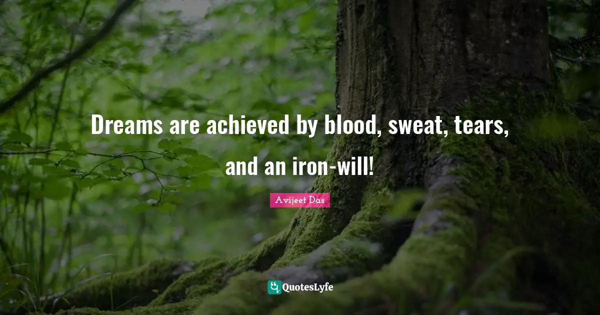 Avijeet Das Quotes: Dreams are achieved by blood, sweat, tears, and an iron-will!