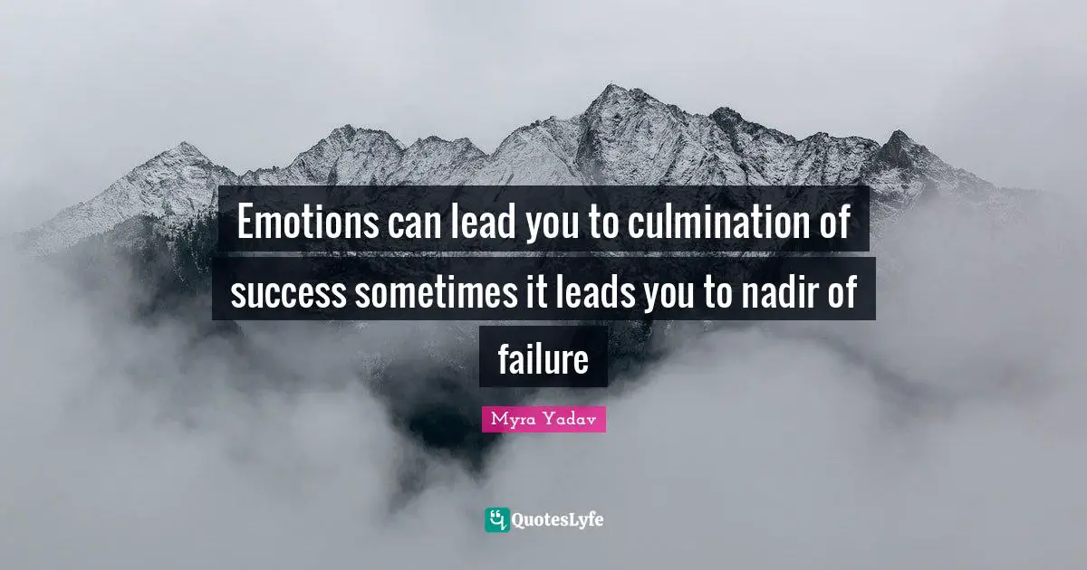 Emotions can lead you to culmination of success sometimes it leads you to nadir of failure