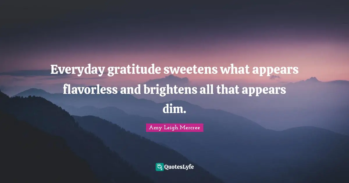 Brighten Quotes: "Everyday gratitude sweetens what appears flavorless and brightens all that appears dim."