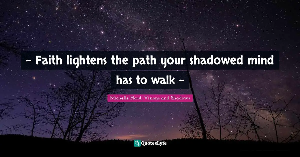 M. Shadows Quotes: "~ Faith lightens the path your shadowed mind has to walk ~"