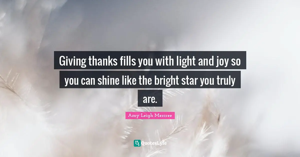 Amy Leigh Mercree Quotes: Giving thanks fills you with light and joy so you can shine like the bright star you truly are.