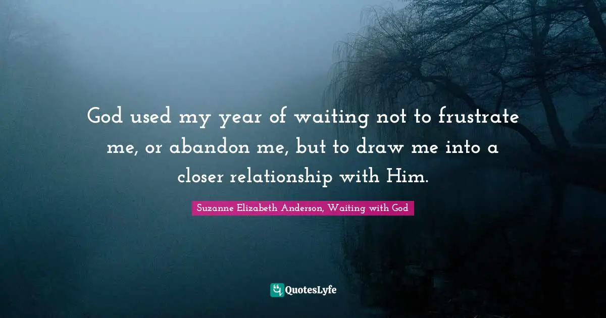 God used my year of waiting not to frustrate me, or abandon me, but to draw me into a closer relationship with Him.