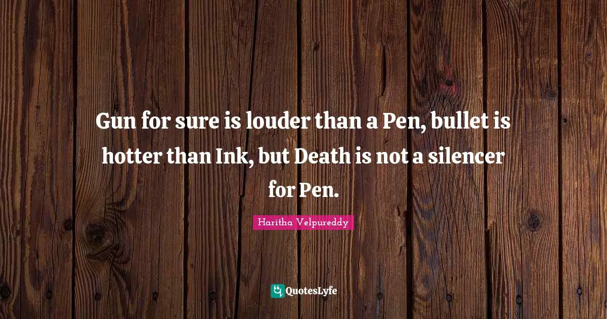 Gun for sure is louder than a Pen, bullet is hotter than Ink, but Death is not a silencer for Pen.