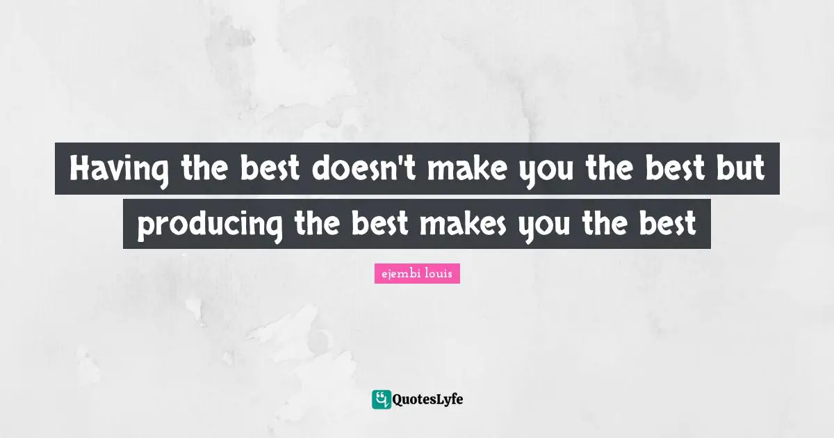 Having the best doesn't make you the best but producing the best makes you the best