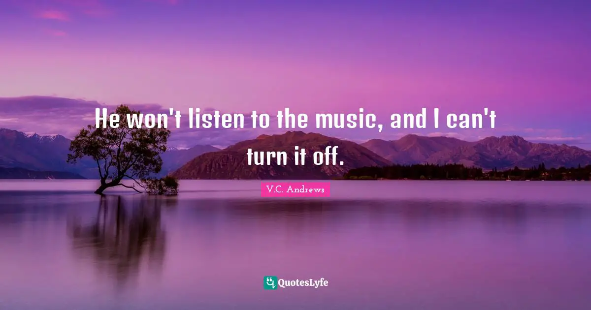 He won't listen to the music, and I can't turn it off.