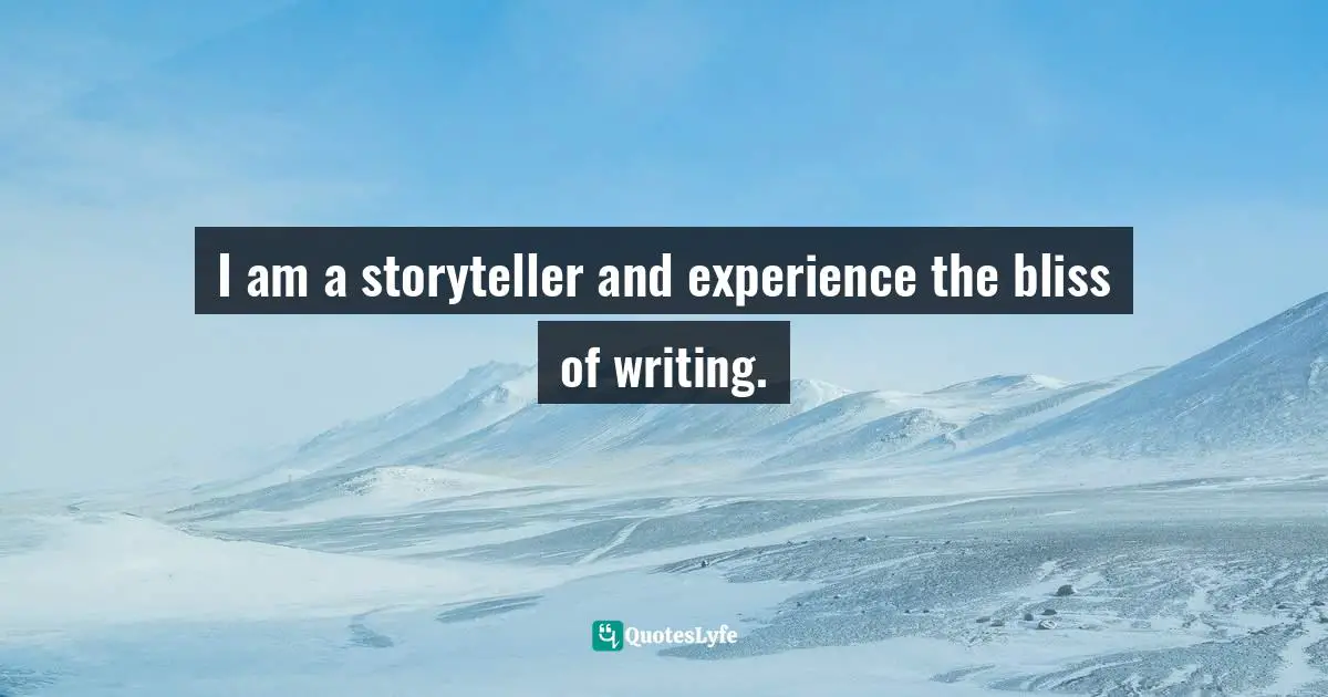 I am a storyteller and experience the bliss of writing.