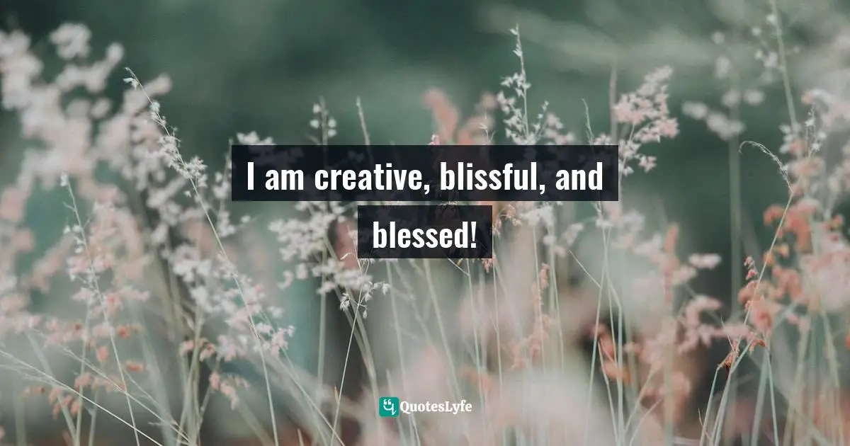 I am creative, blissful, and blessed!