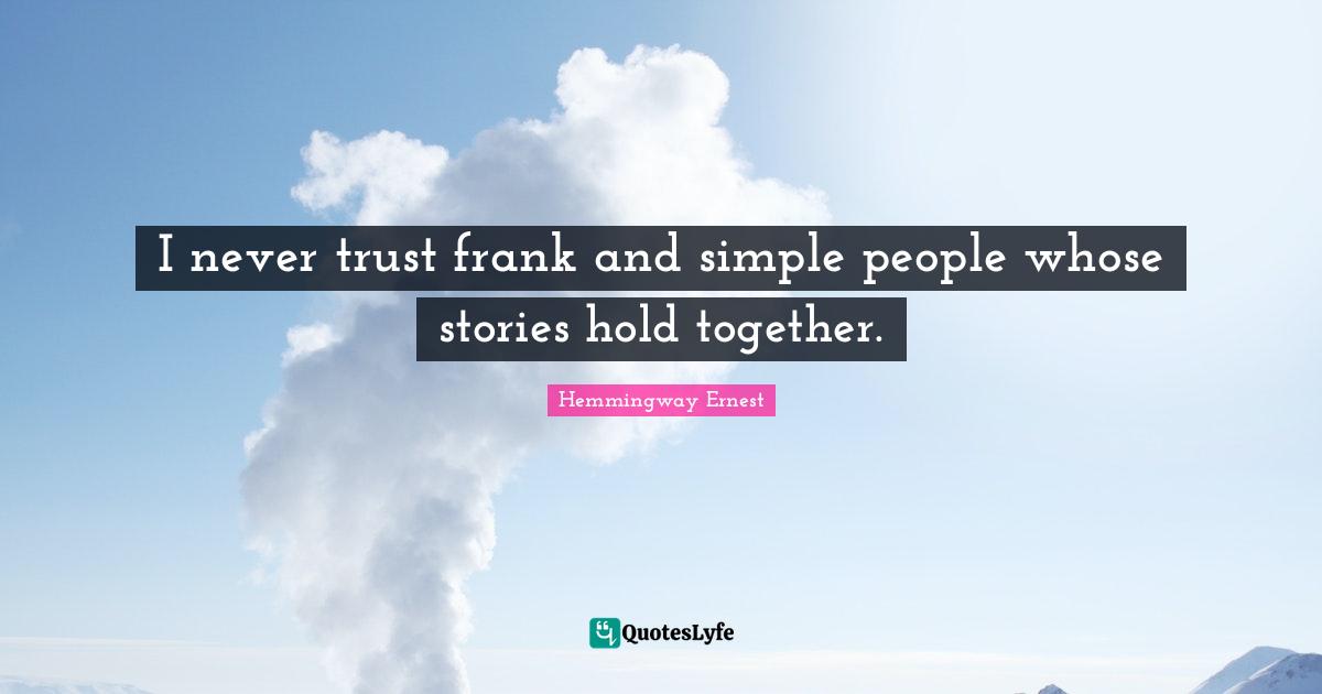 I never trust frank and simple people whose stories hold together.