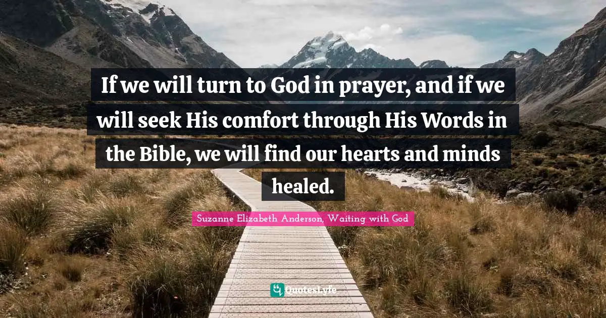 If we will turn to God in prayer, and if we will seek His comfort through His Words in the Bible, we will find our hearts and minds healed.