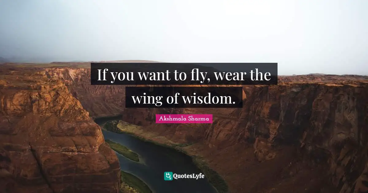 If you want to fly, wear the wing of wisdom.