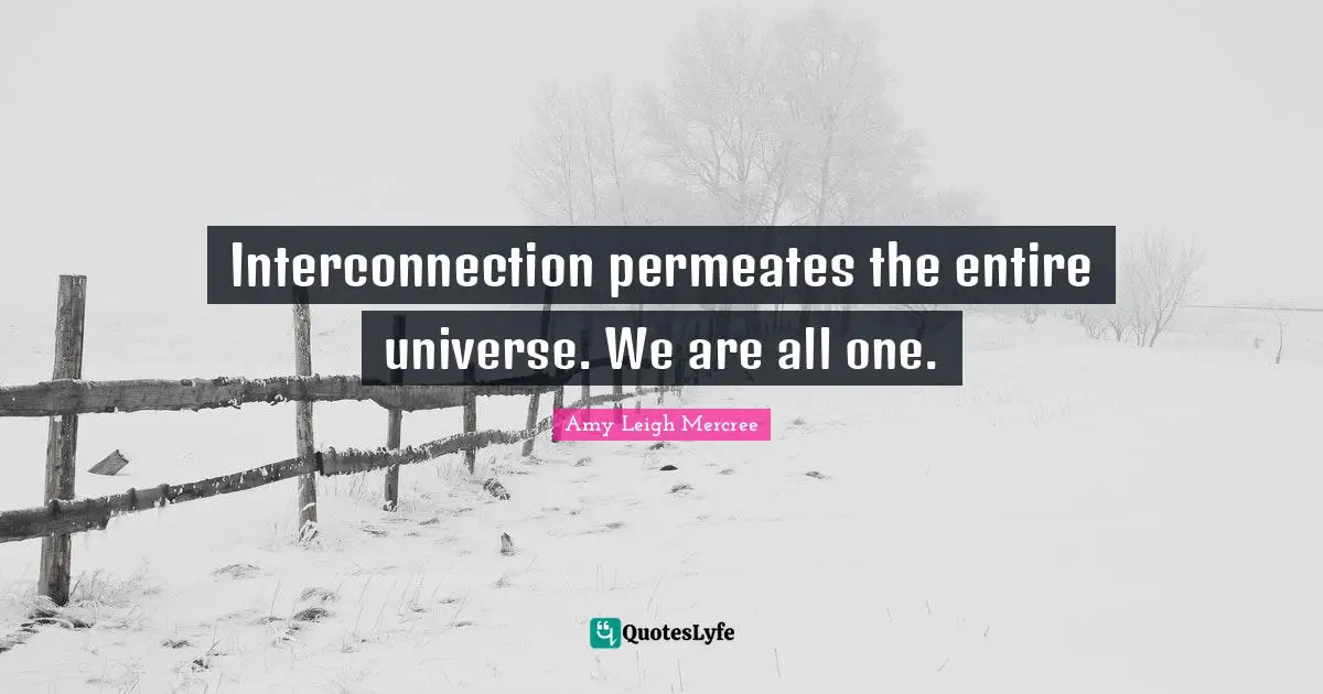 Interconnection permeates the entire universe. We are all one.