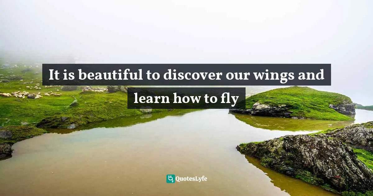 It is beautiful to discover our wings and learn how to fly