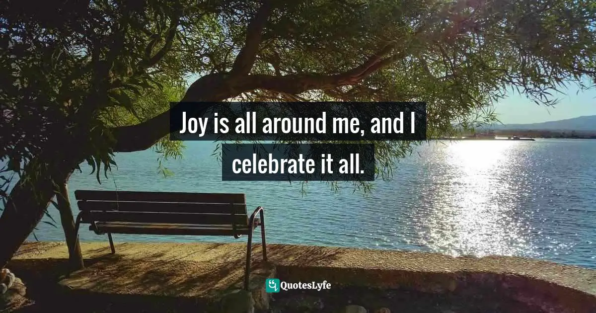 Amy Leigh Mercree, Joyful Living: 101 Ways to Transform Your Spirit and Revitalize Your Life Quotes: Joy is all around me, and I celebrate it all.