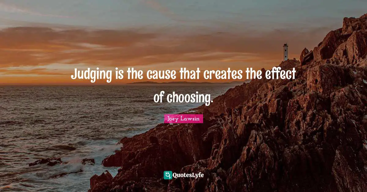 Judging is the cause that creates the effect of choosing.