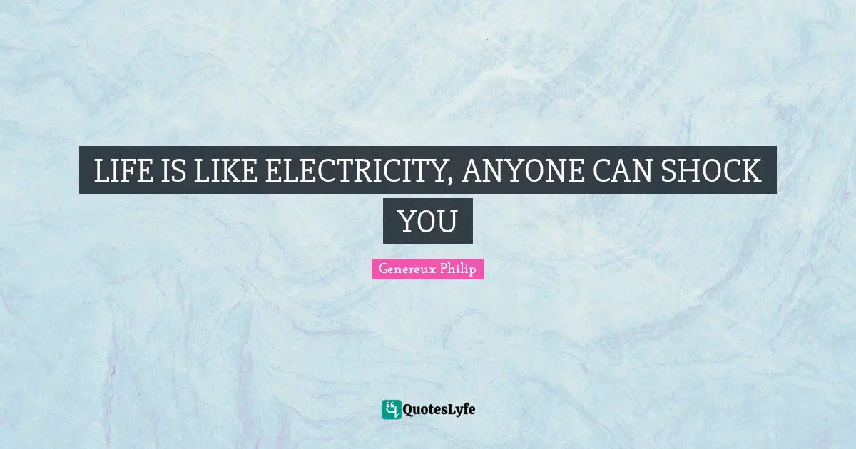 Genereux Philip Quotes: LIFE IS LIKE ELECTRICITY, ANYONE CAN SHOCK YOU