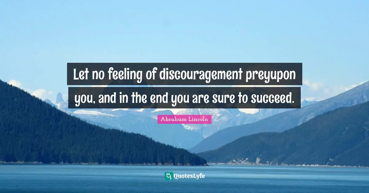 Let no feeling of discouragement preyupon you, and in the end you are sure to succeed.