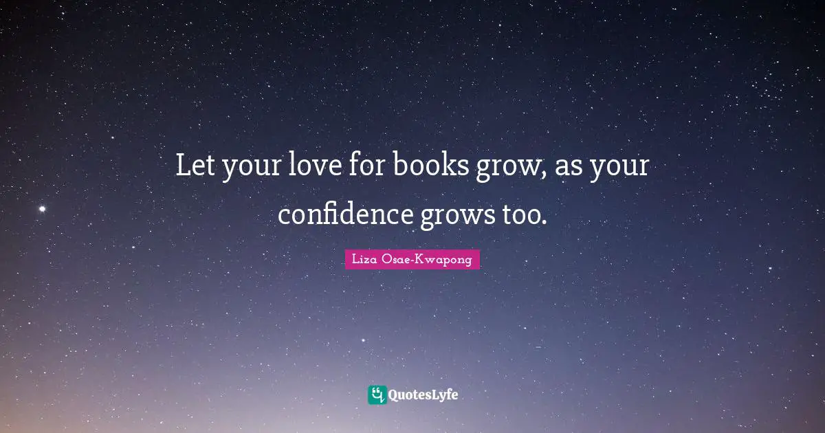 Let your love for books grow, as your confidence grows too.