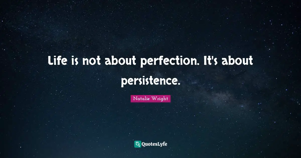 Life is not about perfection. It's about persistence.