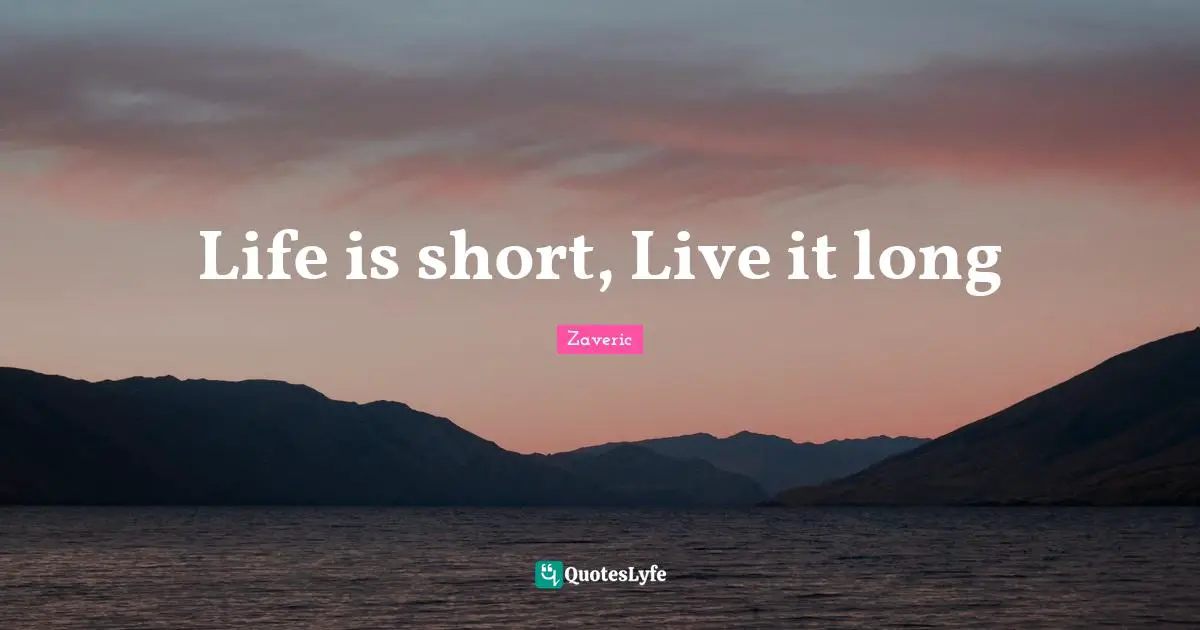 Life is short, Live it long