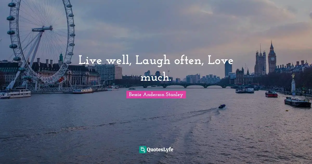 Live well, Laugh often, Love much.