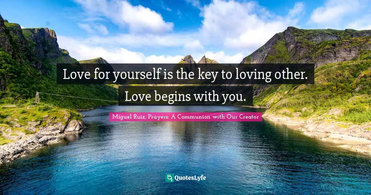 Love for yourself is the key to loving other. Love begins with you.