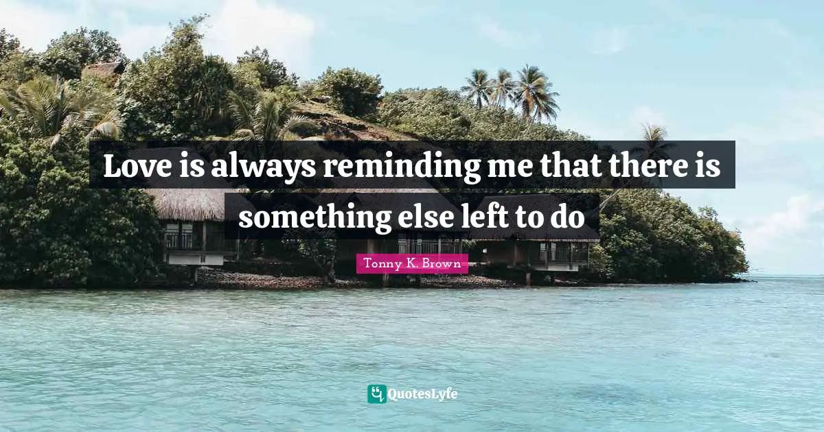 Love is always reminding me that there is something else left to do