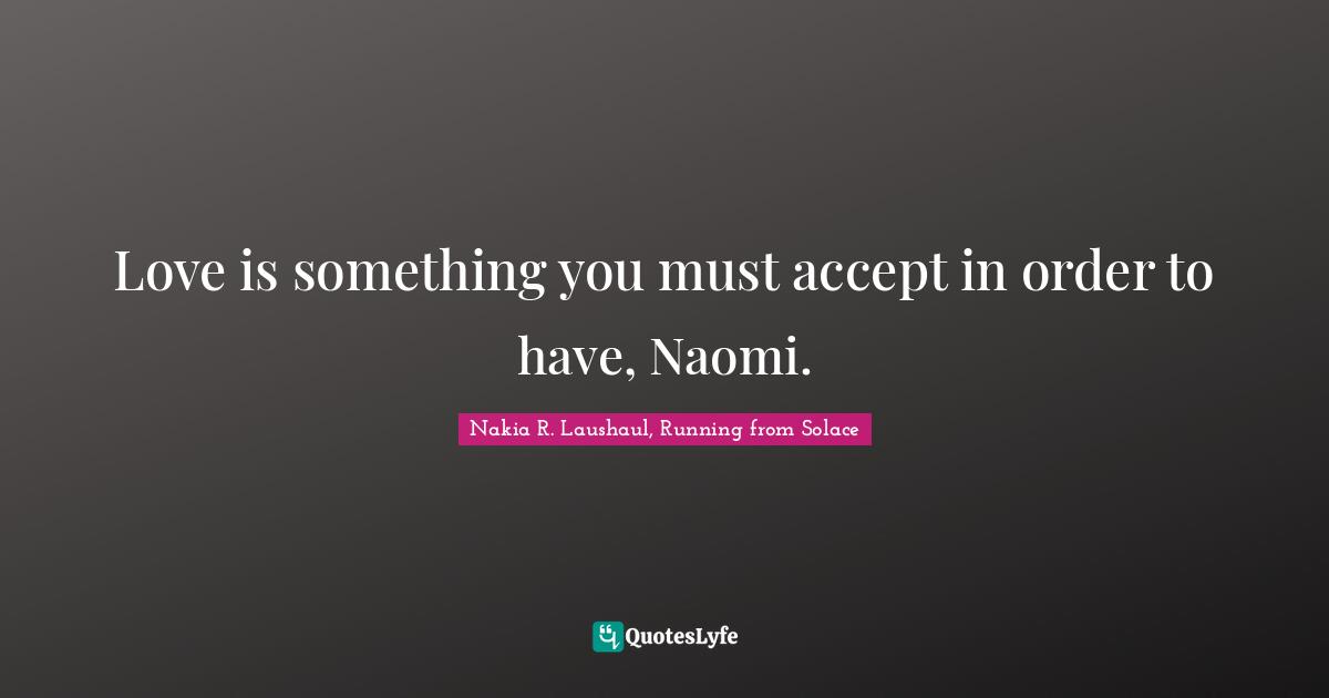 Love is something you must accept in order to have, Naomi.