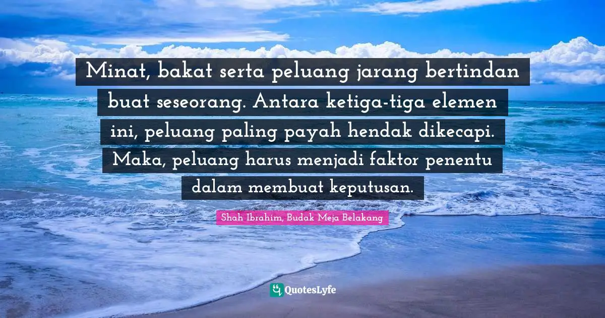 Minat, bakat serta peluang jarang bertindan buat seseorang. Antara ketiga-tiga elemen ini, peluang paling payah hendak dikecapi. Maka, peluang harus menjadi faktor penentu dalam membuat keputusan.
